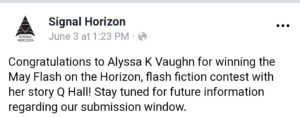 A social media post from Signal Horizon that says "Congratulations to Alyssa K Vaughn for winning the May Flash on the Horizon flash fiction contest with her story Q Hall! Stay tuned for future information regarding our submission window." Dated June 3 2019 at 1:23 PM